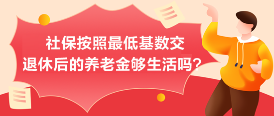 社保按照最低基數交，退休后的養老金夠生活嗎？