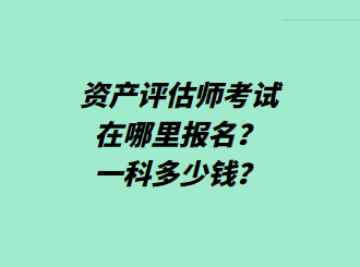 資產評估師考試在哪里報名？一科多少錢？