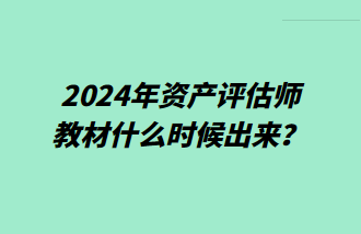 2024年資產評估師教材什么時候出來？