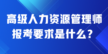 高級人力資源管理師報考要求是什么？