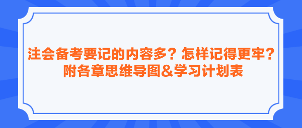 注會備考要記的內(nèi)容多？怎樣記得更牢？附各章思維導圖&學習計劃表