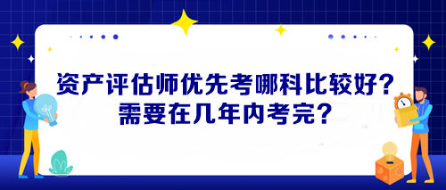 資產評估師優先考哪科比較好？需要在幾年內考完？