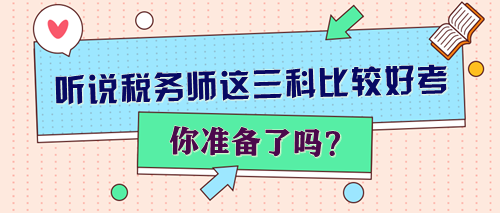 聽說(shuō)稅務(wù)師這三科比較好考 你準(zhǔn)備了嗎？