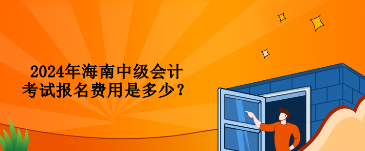 2024年海南中級會計考試報名費用是多少？