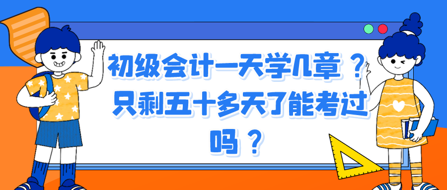 初級會(huì)計(jì)一天學(xué)幾章？只剩五十多天了能考過嗎？