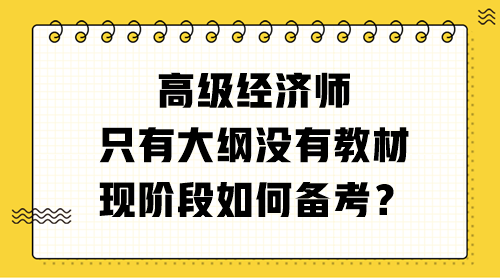 高級經(jīng)濟師只有大綱沒有教材 現(xiàn)階段如何備考？