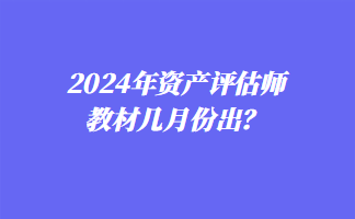 2024年資產評估師教材幾月份出？