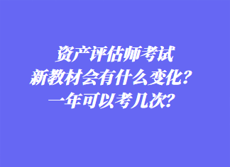 資產評估師考試新教材會有什么變化？一年可以考幾次？