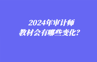 2024年審計師教材會有哪些變化？