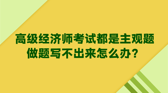 高級經(jīng)濟師考試都是主觀題 做題寫不出來怎么辦？