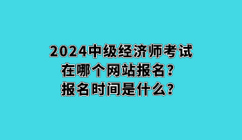2024中級經濟師考試在哪個網站報名？報名時間是什么？