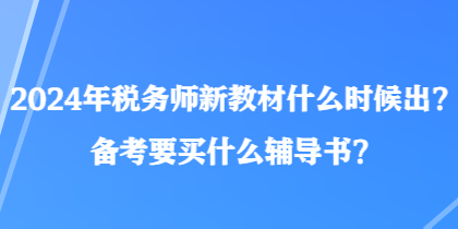 2024年稅務(wù)師新教材什么時候出？備考要買什么輔導(dǎo)書？