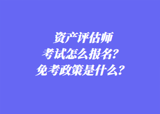 資產(chǎn)評估師考試怎么報名？免考政策是什么？