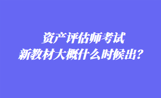 資產評估師考試新教材大概什么時候出？