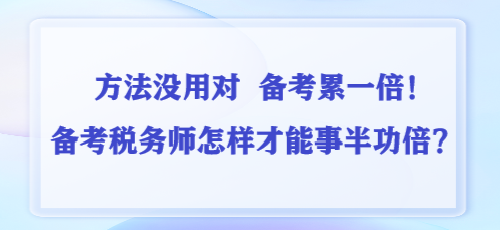 方法沒用對(duì) 備考累一倍！備考稅務(wù)師怎樣才能事半功倍？