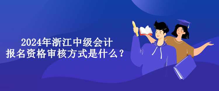 2024年浙江中級會計報名資格審核方式是什么？