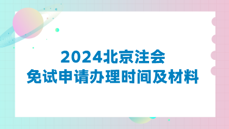 2024北京注會(huì)免試申請辦理時(shí)間及材料