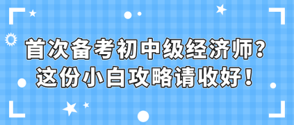 首次備考初中級經濟師？這份小白攻略請收好！