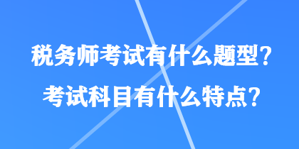 稅務師考試有什么題型？考試科目有什么特點？
