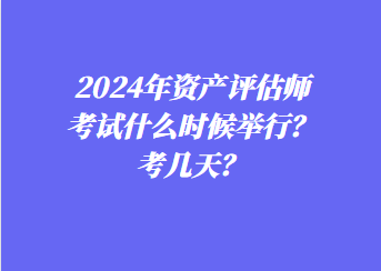 2024年資產(chǎn)評估師考試什么時候舉行？考幾天？