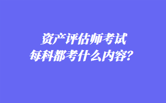 資產(chǎn)評(píng)估師考試每科都考什么內(nèi)容？