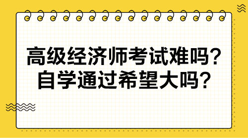 高級經濟師考試難嗎？自學通過希望大嗎？