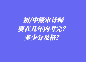 初/中級審計師要在幾年內考完？多少分及格？