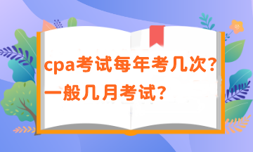cpa一年有幾次考試？考試時間在幾月？