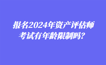 報名2024年資產評估師考試有年齡限制嗎？