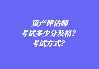 資產評估師考試多少分及格？考試方式？