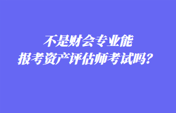 不是財會專業能報考資產評估師考試嗎？