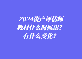 2024資產評估師教材什么時候出？有什么變化？