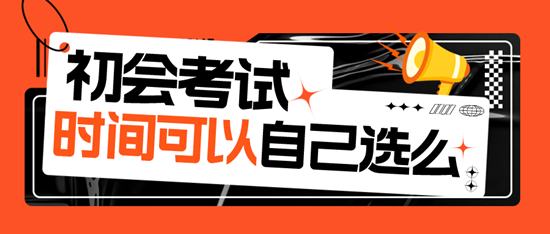初級會計(jì)考試時間可以自己選擇嗎？