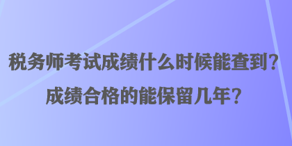 稅務師考試成績什么時候能查到？成績合格的能保留幾年？