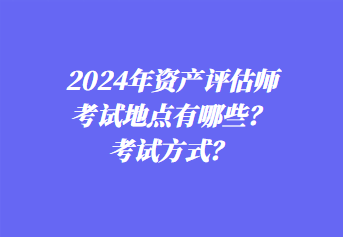 2024年資產評估師考試地點有哪些？考試方式？