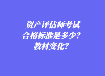 資產評估師考試合格標準是多少？教材變化？