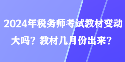 2024年稅務(wù)師考試教材變動(dòng)大嗎？教材幾月份出來？