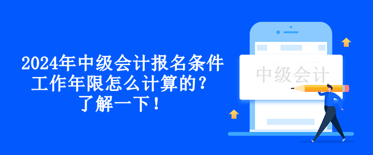 2024年中級會計報名條件工作年限怎么計算的？了解一下！