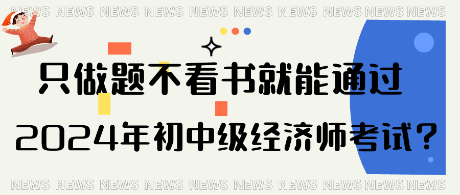 只做題不看書就能通過(guò)2024年初中級(jí)經(jīng)濟(jì)師考試？