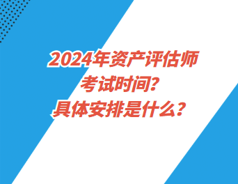 2024年資產評估師考試時間？具體安排是什么？
