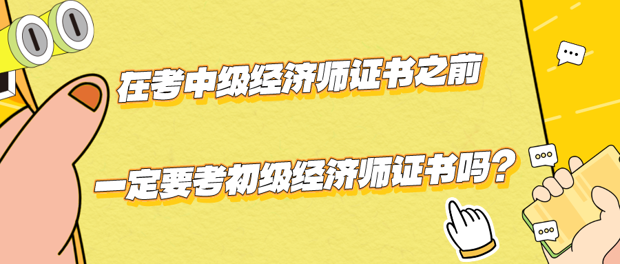 在考中級經濟師證書之前一定要考初級經濟師證書嗎？