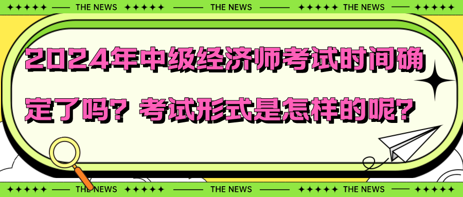 2024年中級經濟師考試時間確定了嗎？考試形式是怎樣的呢？