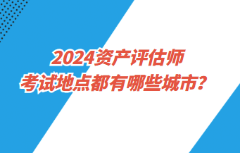 2024資產評估師考試地點都有哪些城市？