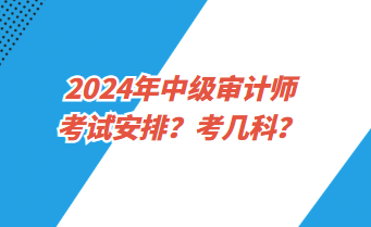 2024年中級審計師考試安排？考幾科？