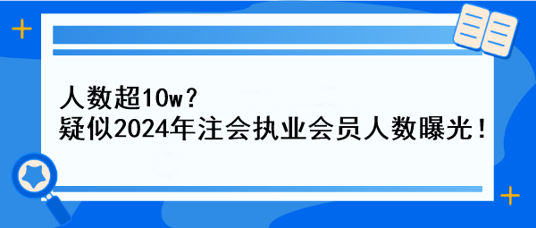 人數超10w？疑似2024年注會執業會員人數曝光！