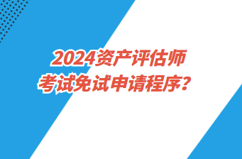 2024資產評估師考試免試申請程序？