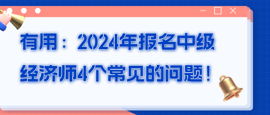 有用：2024年報名中級經濟師4個常見的問題！