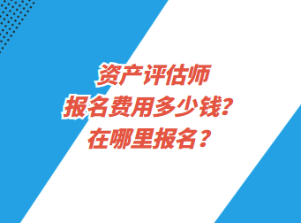 資產評估師報名費用多少錢？在哪里報名？