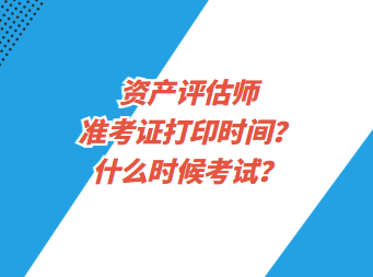 資產評估師準考證打印時間？什么時候考試？