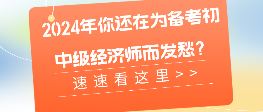 2024年你還在為備考初中級經濟師而發愁？速速看這里>>